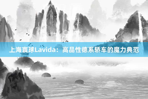 上海寰球Lavida：高品性德系轿车的魔力典范